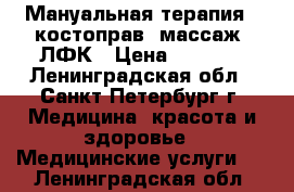 Мануальная терапия, (костоправ) массаж  ЛФК › Цена ­ 2 000 - Ленинградская обл., Санкт-Петербург г. Медицина, красота и здоровье » Медицинские услуги   . Ленинградская обл.